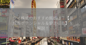 タイ株式のおすすめ銘柄は？【高成長ポテンシャル＆安定収益】を解説！