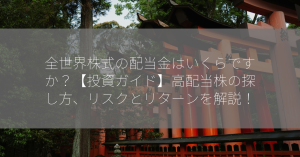 全世界株式の配当金はいくらですか？【投資ガイド】高配当株の探し方、リスクとリターンを解説！