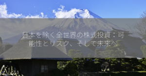 日本を除く全世界の株式投資：可能性とリスク、そして未来へ