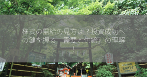 株式の需給の見方は？投資成功への鍵を握る「需要と供給」の理解！